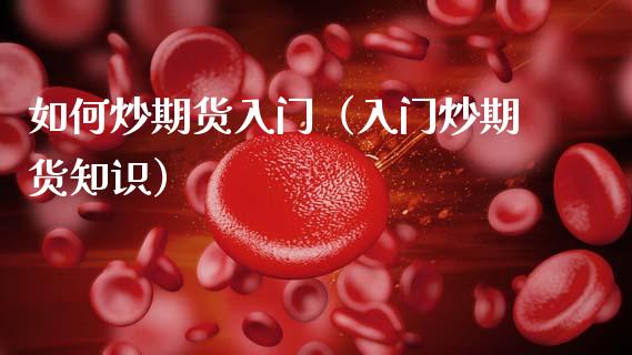 如何炒期货入门（入门炒期货知识） (https://www.njaxzs.com/) 期货行情 第1张