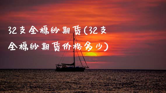 32支全棉纱期货(32支全棉纱期货价格多少) (https://www.njaxzs.com/) 期货开户 第1张