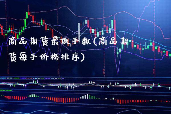 商品期货最低手数(商品期货每手价格排序) 期货投资 第1张-爱新财经 商品期货最低手数(商品期货每手价格排序) (https://www.njaxzs.com/) 期货投资 第1张