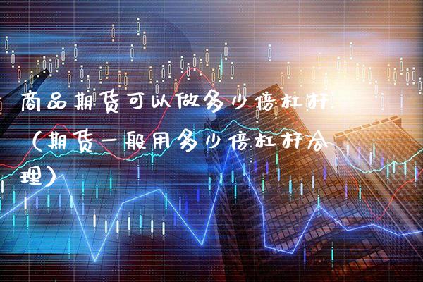 商品期货可以做多少倍杠杆（期货一般用多少倍杠杆合理） (https://www.njaxzs.com/) 期货开户 第1张