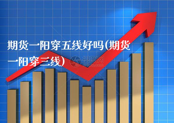 期货一阳穿五线好吗(期货一阳穿三线) (https://www.njaxzs.com/) 黄金期货 第1张
