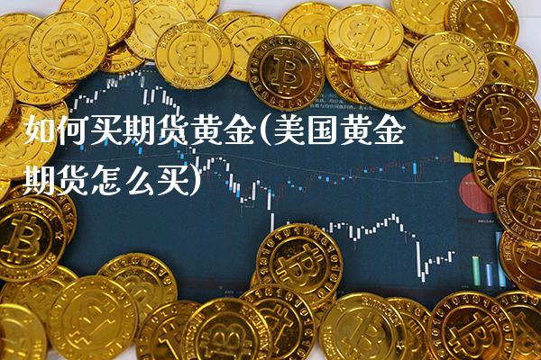 如何买期货黄金(美国黄金期货怎么买) (https://www.njaxzs.com/) 期货开户 第1张