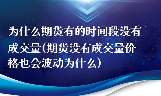 为什么期货有的时间段没有成交量(期货没有成交量价格也会波动为什么) (https://www.njaxzs.com/) 期货行情 第1张