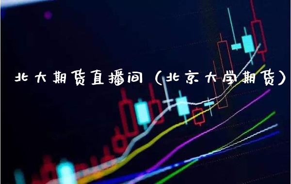 北大期货直播间（北京大学期货） (https://www.njaxzs.com/) 期货直播间 第1张