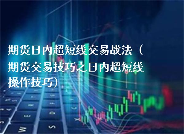 期货日内超短线交易战法（期货交易技巧之日内超短线操作技巧） (https://www.njaxzs.com/) 期货行情 第1张