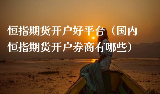 恒指期货开户好平台（国内恒指期货开户券商有哪些） (https://www.njaxzs.com/) 内盘期货 第1张