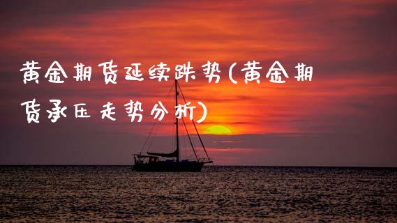 黄金期货延续跌势(黄金期货承压走势分析) (https://www.njaxzs.com/) 期货开户 第1张