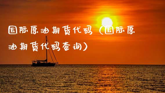 国际原油期货代码（国际原油期货代码查询） (https://www.njaxzs.com/) 期货行情 第1张