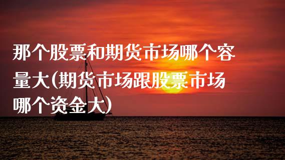 那个股票和期货市场哪个容量大(期货市场跟股票市场哪个资金大) (https://www.njaxzs.com/) 内盘期货 第1张
