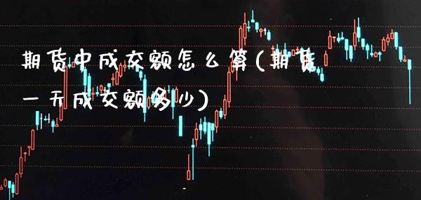 期货中成交额怎么算(期货一天成交额多少) (https://www.njaxzs.com/) 期货行情 第1张