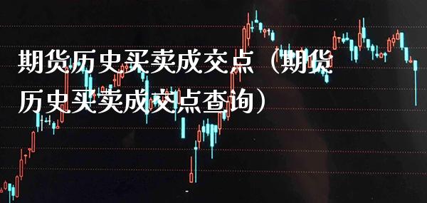 期货历史买卖成交点（期货历史买卖成交点查询） (https://www.njaxzs.com/) 期货行情 第1张