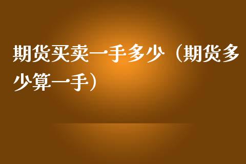 期货买卖一手多少（期货多少算一手） (https://www.njaxzs.com/) 黄金期货 第1张