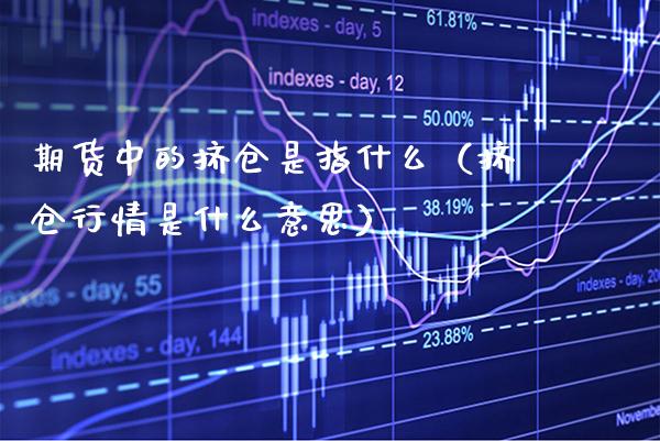 期货中的挤仓是指什么（挤仓行情是什么意思） (https://www.njaxzs.com/) 期货直播间 第1张