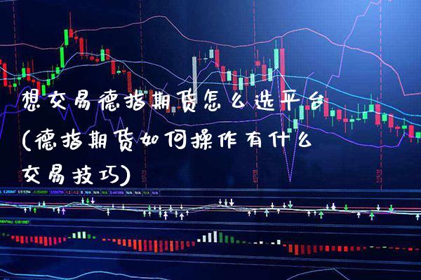 想交易德指期货怎么选平台(德指期货如何操作有什么交易技巧) 黄金期货 第1张-爱新财经 想交易德指期货怎么选平台(德指期货如何操作有什么交易技巧) (https://www.njaxzs.com/) 黄金期货 第1张