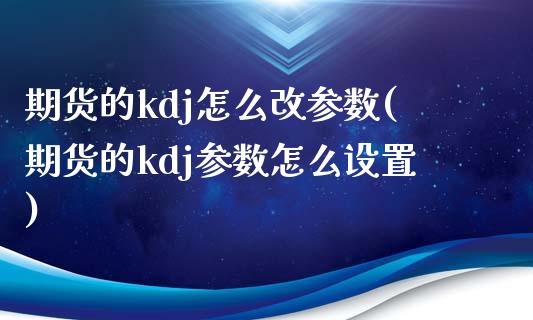 期货的kdj怎么改参数(期货的kdj参数怎么设置) (https://www.njaxzs.com/) 黄金期货 第1张