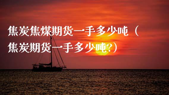 焦炭焦煤期货一手多少（焦炭期货一手多少?） (https://www.njaxzs.com/) 期货行情 第1张