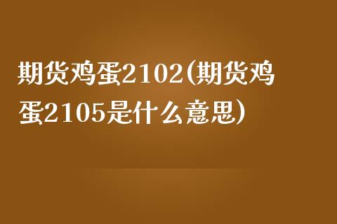 期货鸡蛋2102(期货鸡蛋2105是什么意思) (https://www.njaxzs.com/) 期货直播间 第1张