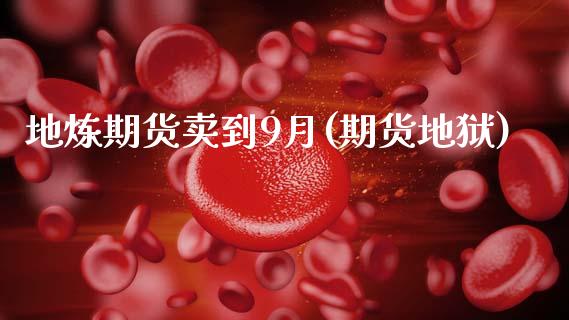 地炼期货卖到9月(期货地狱) (https://www.njaxzs.com/) 期货直播间 第1张