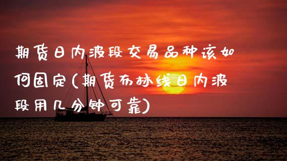 期货日内波段交易品种该如何固定(期货布林线日内波段用几分钟可靠) (https://www.njaxzs.com/) 期货行情 第1张