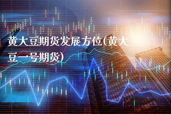 黄大豆期货发展方位(黄大豆一号期货) (https://www.njaxzs.com/) 期货直播间 第1张