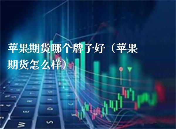 苹果期货哪个牌子好（苹果期货怎么样） (https://www.njaxzs.com/) 黄金期货 第1张