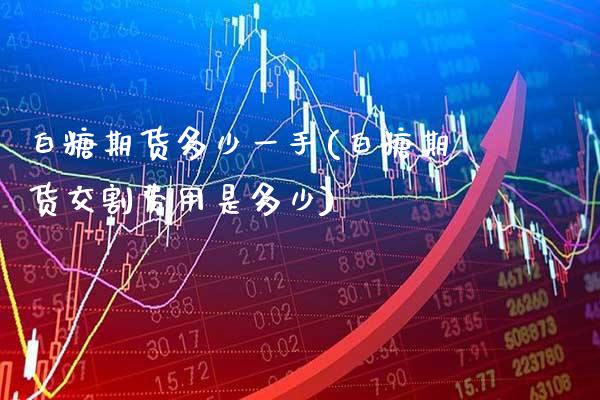 白糖期货多少一手(白糖期货交割费用是多少) (https://www.njaxzs.com/) 期货行情 第1张