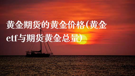黄金期货的黄金价格(黄金etf与期货黄金总量) (https://www.njaxzs.com/) 期货开户 第1张