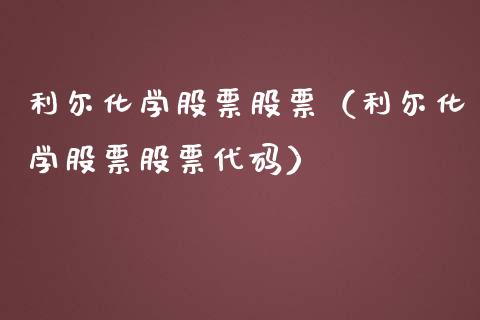 利尔化学股票股票（利尔化学股票股票代码） (https://www.njaxzs.com/) 期货直播间 第1张