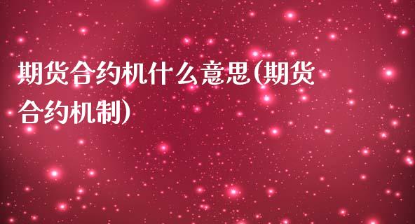 期货合约机什么意思(期货合约机制) (https://www.njaxzs.com/) 期货直播间 第1张