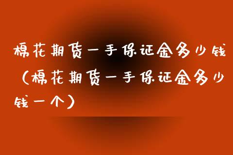 棉花期货一手保证金多少钱（棉花期货一手保证金多少钱一个） (https://www.njaxzs.com/) 期货直播间 第1张