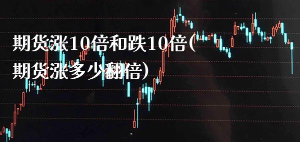 期货涨10倍和跌10倍(期货涨多少翻倍) (https://www.njaxzs.com/) 内盘期货 第1张