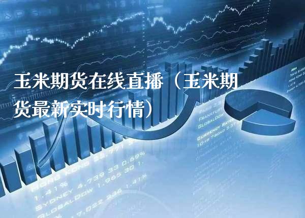 玉米期货在线直播（玉米期货最新实时行情） (https://www.njaxzs.com/) 期货直播间 第1张