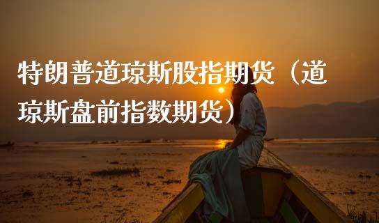 特朗普道琼斯股指期货（道琼斯盘前指数期货） (https://www.njaxzs.com/) 期货直播间 第1张