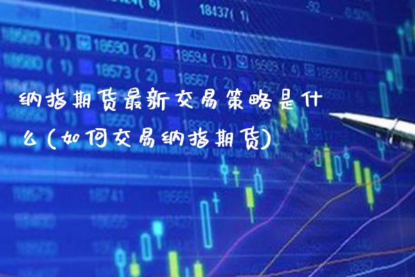 纳指期货最新交易策略是什么(如何交易纳指期货) (https://www.njaxzs.com/) 期货行情 第1张