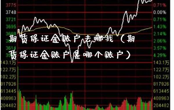 期货保证金账户去哪找（期货保证金账户是哪个账户） (https://www.njaxzs.com/) 黄金期货 第1张