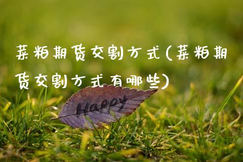 菜粕期货交割方式(菜粕期货交割方式有哪些) (https://www.njaxzs.com/) 期货直播间 第1张