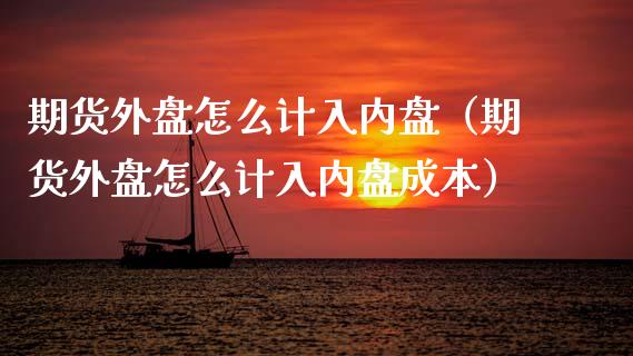 期货外盘怎么计入内盘（期货外盘怎么计入内盘成本） (https://www.njaxzs.com/) 期货行情 第1张