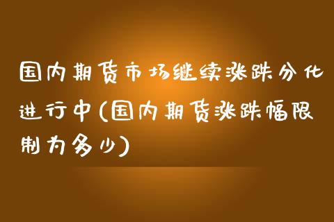 国内期货市场继续涨跌分化进行中(国内期货涨跌幅限制为多少) (https://www.njaxzs.com/) 期货投资 第1张