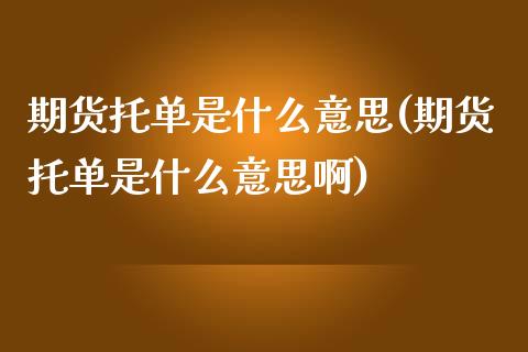 期货托单是什么意思(期货托单是什么意思啊) (https://www.njaxzs.com/) 期货直播间 第1张