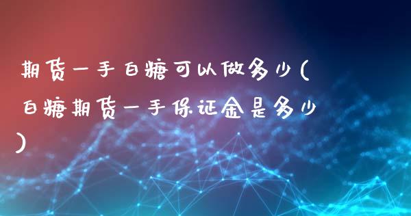 期货一手白糖可以做多少(白糖期货一手保证金是多少) (https://www.njaxzs.com/) 内盘期货 第1张