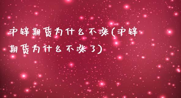 沪锌期货为什么不涨(沪锌期货为什么不涨了) (https://www.njaxzs.com/) 期货直播间 第1张