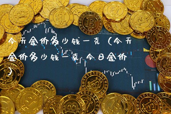 今天金价多少钱一克（今天金价多少钱一克 今日金价） (https://www.njaxzs.com/) 期货行情 第1张