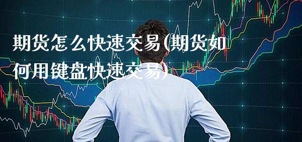 期货怎么快速交易(期货如何用键盘快速交易) (https://www.njaxzs.com/) 期货开户 第1张