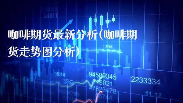 咖啡期货最新分析(咖啡期货走势图分析) (https://www.njaxzs.com/) 黄金期货 第1张