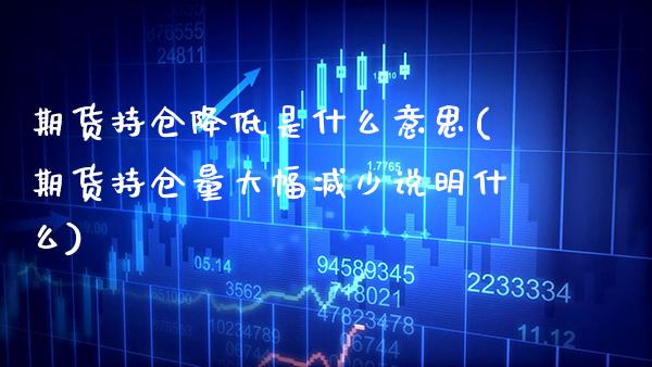 期货持仓降低是什么意思(期货持仓量大幅减少说明什么) (https://www.njaxzs.com/) 期货直播间 第1张