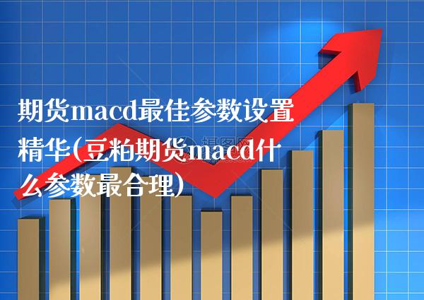 期货macd最佳参数设置精华(豆粕期货macd什么参数最合理) (https://www.njaxzs.com/) 期货直播间 第1张