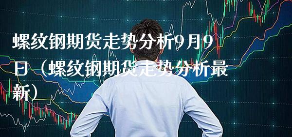 螺纹钢期货走势分析9月9日（螺纹钢期货走势分析最新） (https://www.njaxzs.com/) 内盘期货 第1张