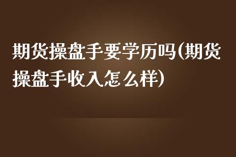 期货操盘手要学历吗(期货操盘手收入怎么样) (https://www.njaxzs.com/) 期货直播间 第1张