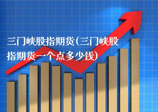 三门峡股指期货(三门峡股指期货一个点多少钱) (https://www.njaxzs.com/) 期货直播间 第1张