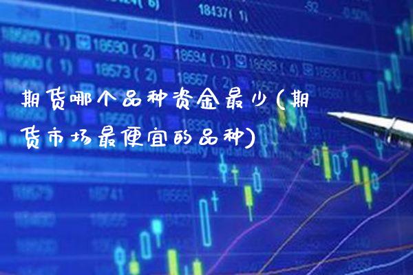 期货哪个品种资金最少(期货市场最便宜的品种) 期货行情 第1张-爱新财经 期货哪个品种资金最少(期货市场最便宜的品种) (https://www.njaxzs.com/) 期货行情 第1张